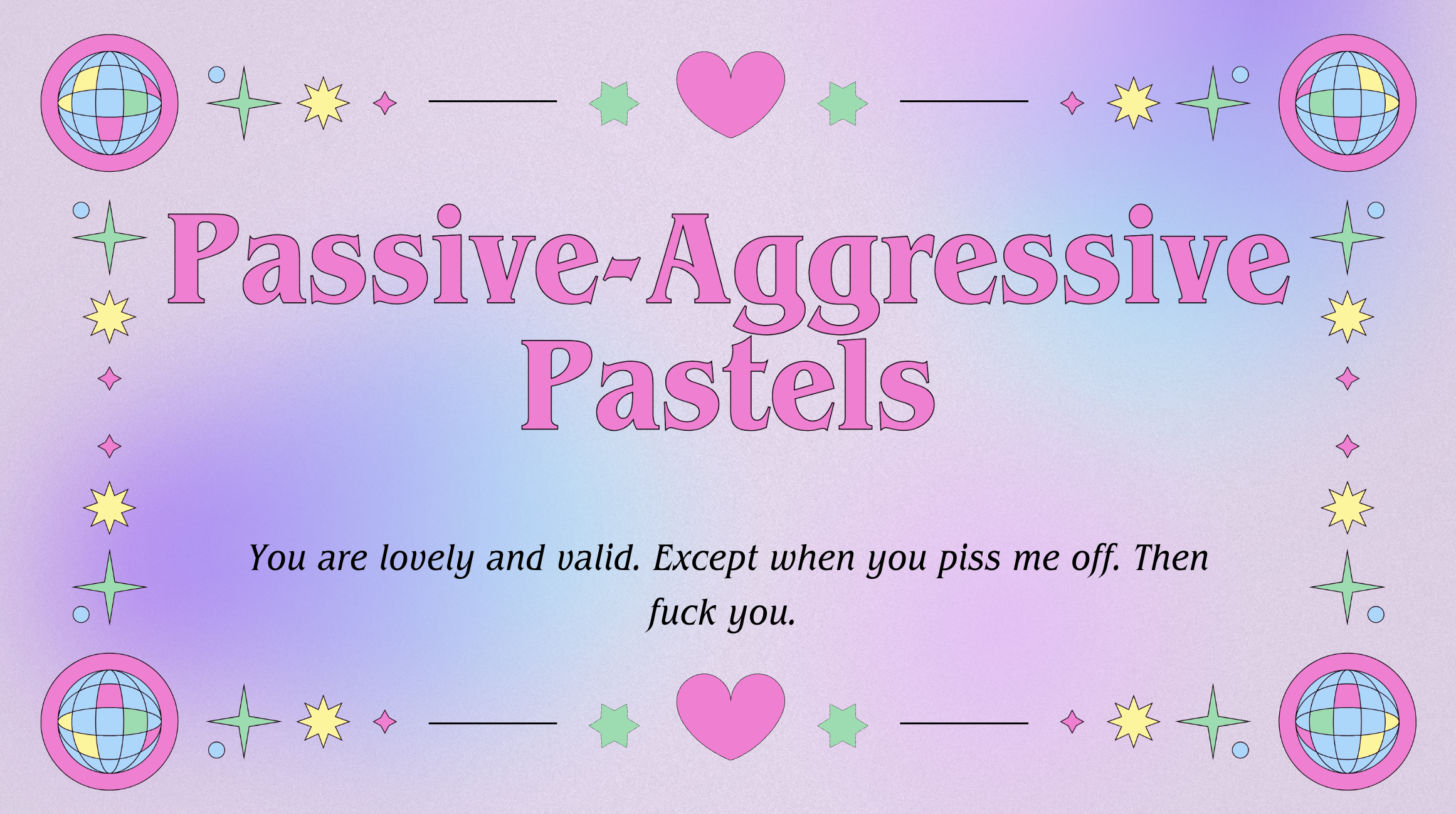 A graphic on a purple/pink/blue gradient background that says 'Passive-Aggressive Pastels: You are lovely and valid. Except when you piss me off. Then fuck you.' There are disco ball, heart and star decorations.